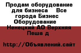 Продам оборудование для бизнеса  - Все города Бизнес » Оборудование   . Ненецкий АО,Верхняя Пеша д.